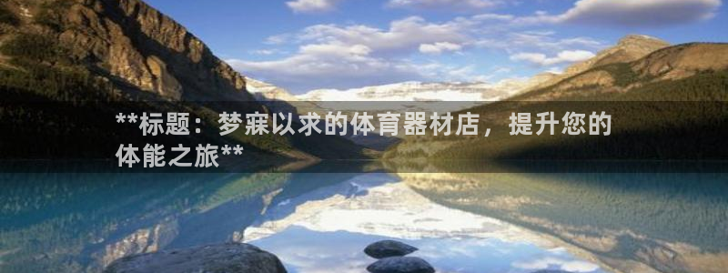 凯时K66最新版本下载：**标题：梦寐以求的体育器材