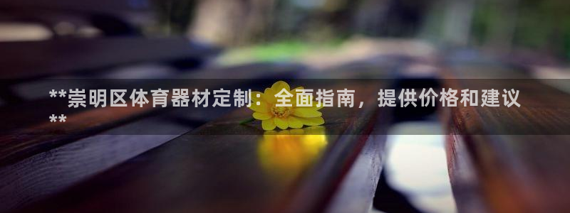 尊龙d88平台登录：**崇明区体育器材定制：全面指南