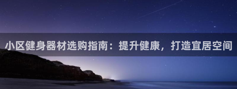 尊龙一人生就是博电子游戏：小区健身器材选购指南：提升