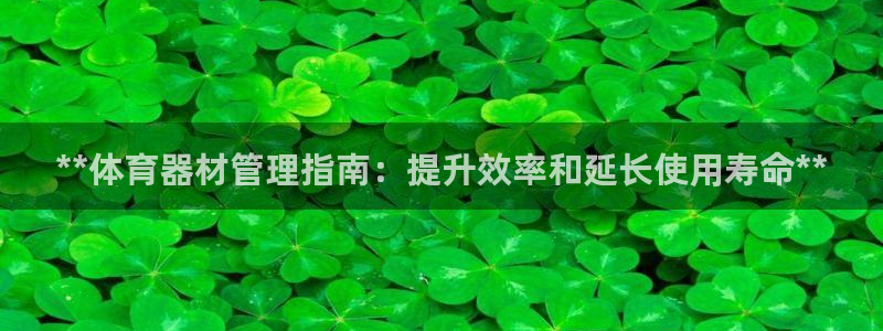 尊龙z6：**体育器材管理指南：提升效率和延长使用寿