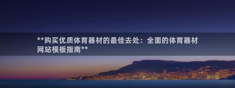 尊龙 中国：**购买优质体育器材的最佳去处：全面的体