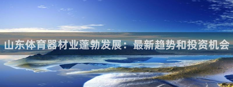 Z6尊龙官网入口：山东体育器材业蓬勃发展：最新趋势和