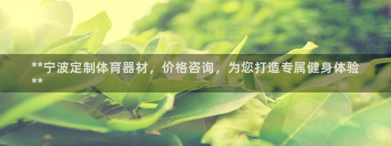 尊龙凯时人生就博官网：**宁波定制体育器材，价格咨询
