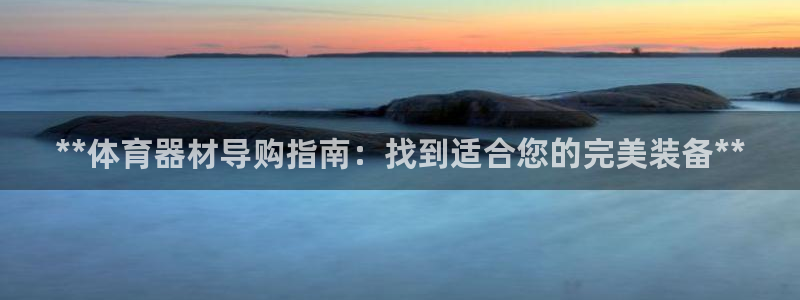 尊龙凯时充十万返现多少：**体育器材导购指南：找到适
