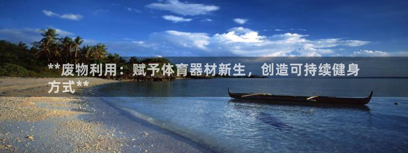尊龙app认可ag发财网：**废物利用：赋予体育器材