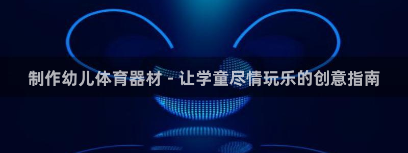 尊龙凯时有封银行卡的吗：制作幼儿体育器材 - 让学童
