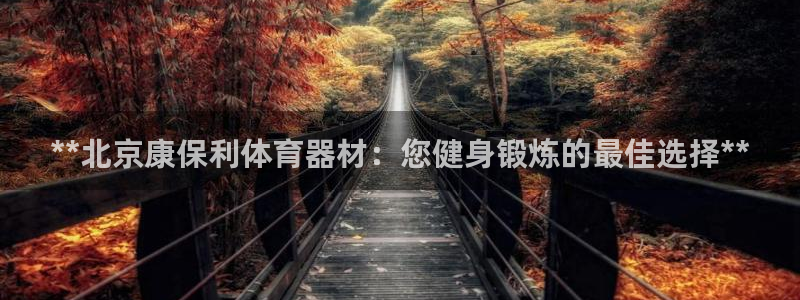 尊龙1003尊龙 - 百度：**北京康保利体育器材：