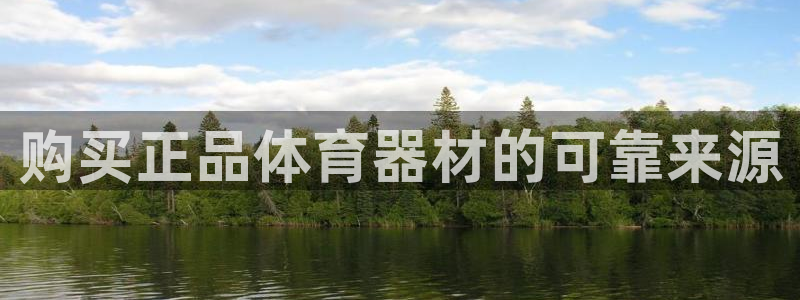 尊龙z6网址：购买正品体育器材的可靠来源