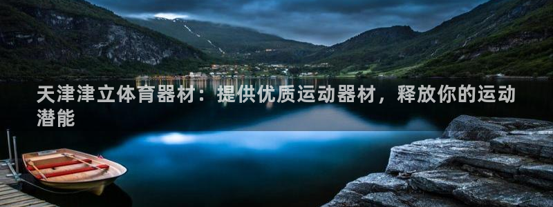 尊龙人生就是博登录首页：天津津立体育器材：提供优质运