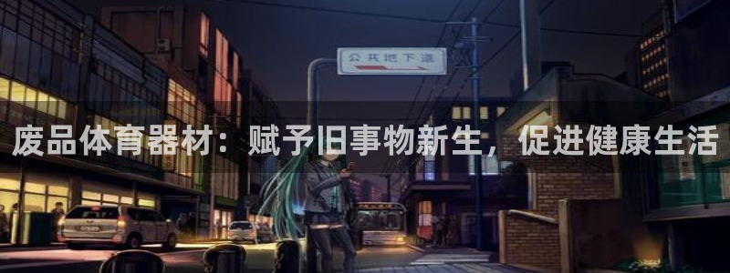 尊龙d88平台版下载：废品体育器材：赋予旧事物新生，