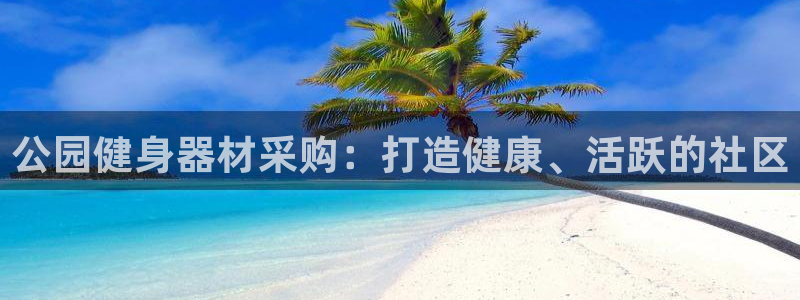 尊龙ag旗舰厅手机版：公园健身器材采购：打造健康、活