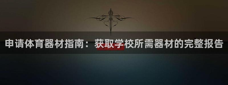 尊龙人生就是博菲律宾台子：申请体育器材指南：获取学校