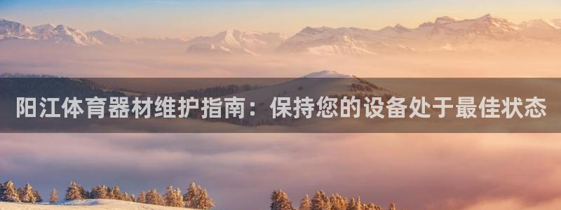 z6尊龙官网：阳江体育器材维护指南：保持您的设备处于