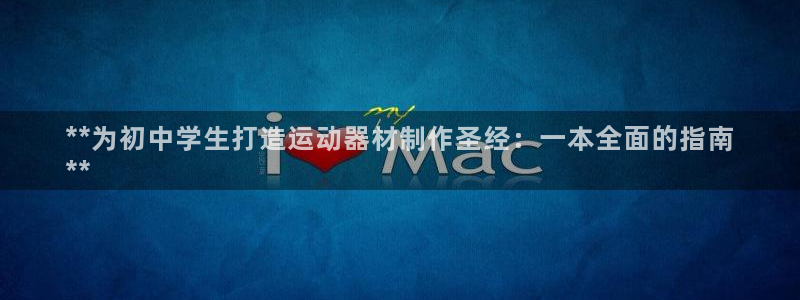 尊龙体育怎么样：**为初中学生打造运动器材制作圣经：
