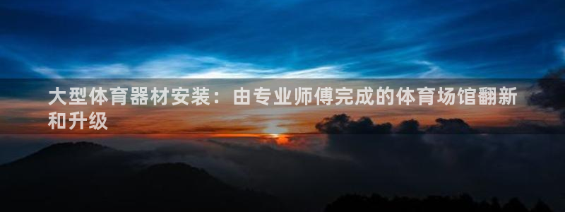 尊龙d88官网登录下载：大型体育器材安装：由专业师傅