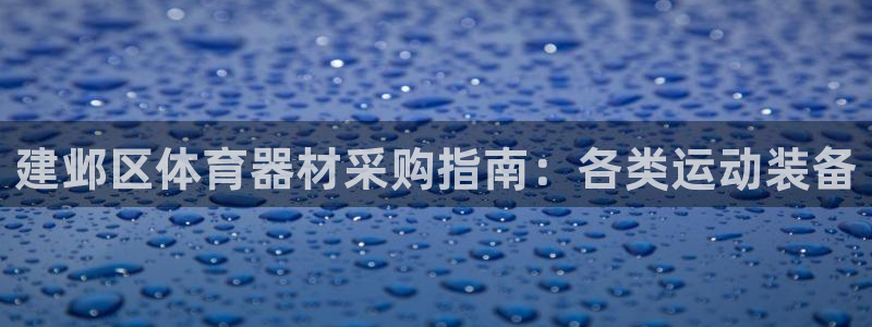 尊龙网址是多少：建邺区体育器材采购指南：各类运动装备