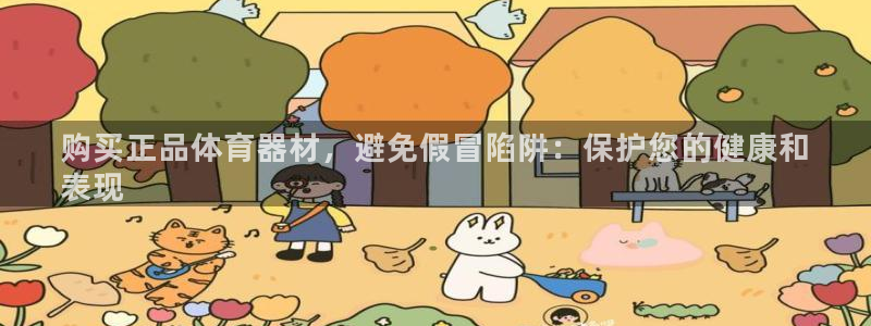 z6尊龙凯时旗舰厅：购买正品体育器材，避免假冒陷阱：