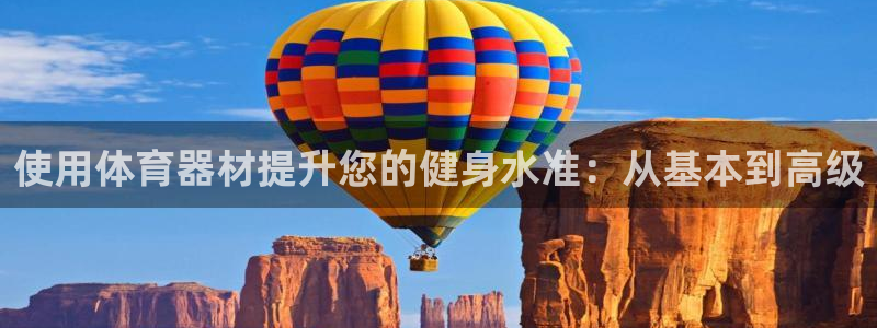 尊龙凯时注册入口：使用体育器材提升您的健身水准：从基