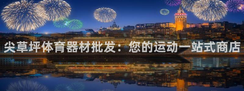 凯时国际网站域名：尖草坪体育器材批发：您的运动一站式
