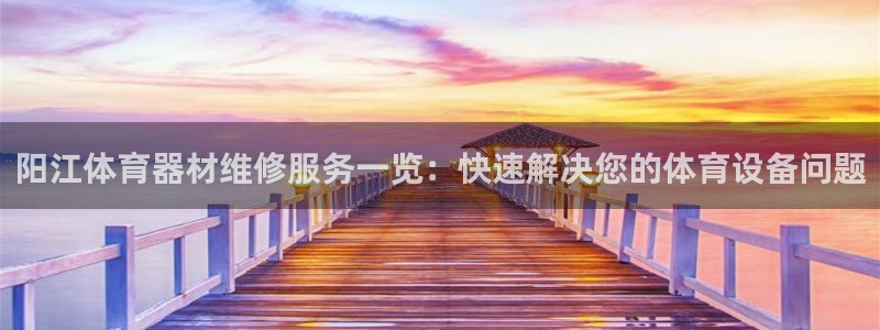 尊龙凯时-人生就是博中国官网：阳江体育器材维修服务一