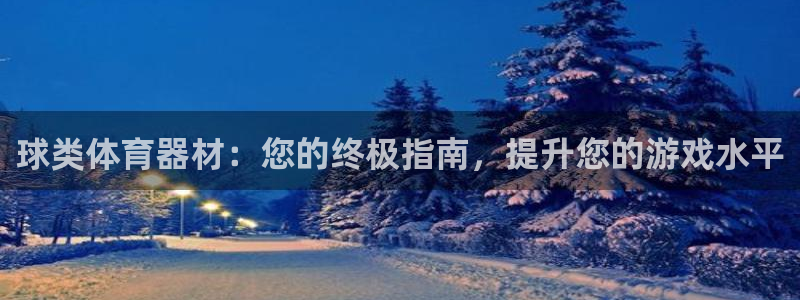 尊龙凯时注册入口：球类体育器材：您的终极指南，提升您