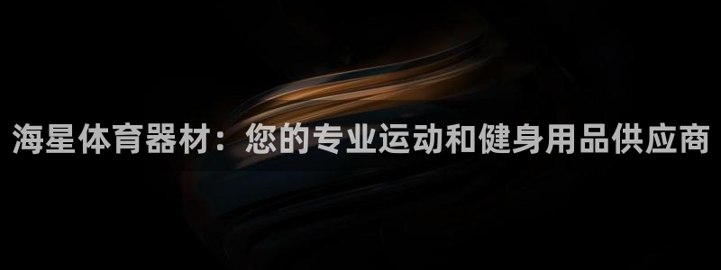 尊龙AG旗舰厅APP：海星体育器材：您的专业运动和健