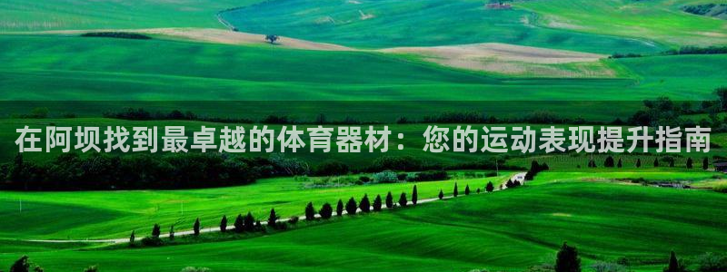尊龙凯时开发：在阿坝找到最卓越的体育器材：您的运动表