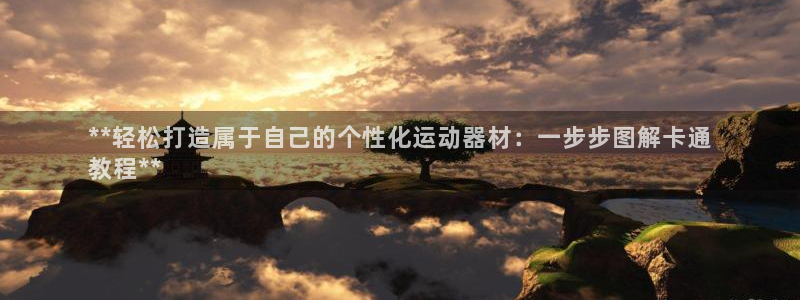 ZL尊龙凯时平台：**轻松打造属于自己的个性化运动器