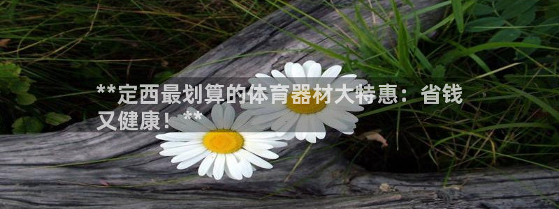 尊龙d88现金关注ag发财网：**定西最划算的体育器