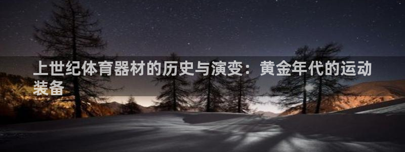 尊龙集团有限公司：上世纪体育器材的历史与演变：黄金年