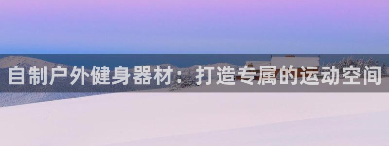 尊龙人生就是博官网登录手机：自制户外健身器材：打造专