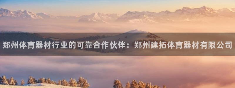尊龙凯时输钱的原因：郑州体育器材行业的可靠合作伙伴：