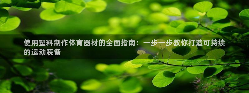 尊龙人生就是博首页入口：使用塑料制作体育器材的全面指