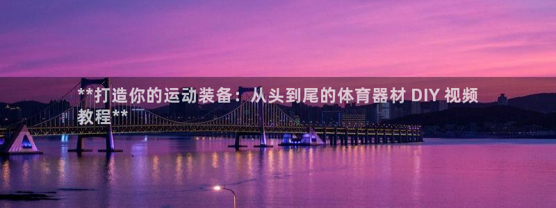 尊龙网站注册网：**打造你的运动装备：从头到尾的体育