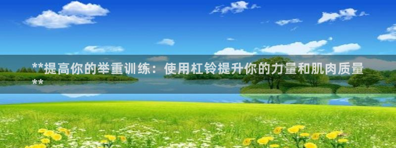 尊龙平台有谁玩过：**提高你的举重训练：使用杠铃提升