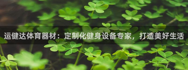 尊龙官网在哪里：运健达体育器材：定制化健身设备专家，