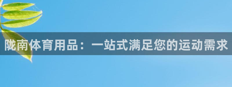 尊龙凯时登入首页：陇南体育用品：一站式满足您的运动需