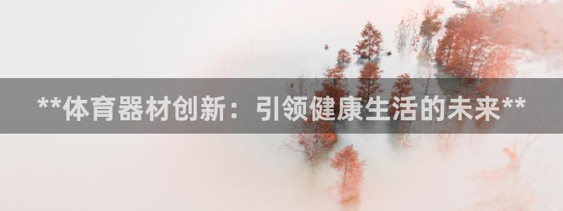 尊龙游戏app官方网站：**体育器材创新：引领健康生