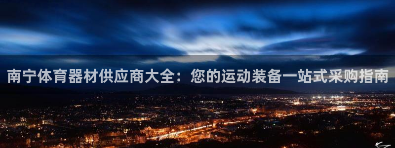 尊龙凯时 人生就是搏：南宁体育器材供应商大全：您的运