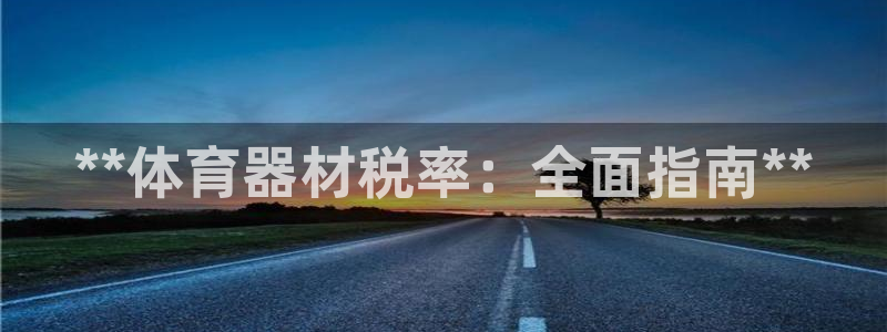 凯时游戏官方网站：**体育器材税率：全面指南**