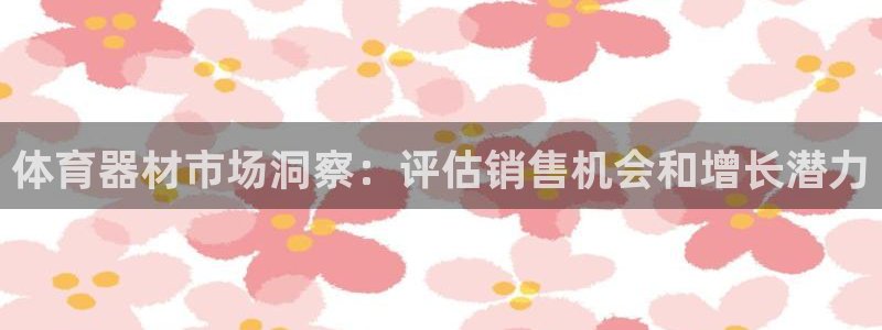 尊龙app注册官网：体育器材市场洞察：评估销售机会和