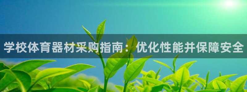 尊龙凯时取款有要求吗：学校体育器材采购指南：优化性能