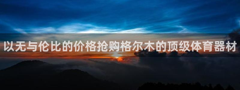 尊龙凯时有假么：以无与伦比的价格抢购格尔木的顶级体育