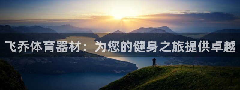 尊龙长相评价：飞乔体育器材：为您的健身之旅提供卓越