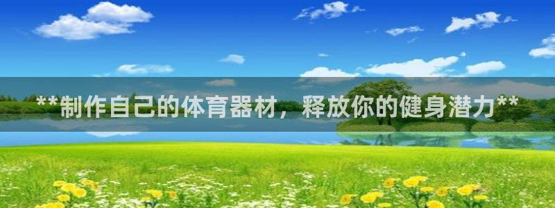 尊龙凯时人生就是搏!官网：**制作自己的体育器材，释