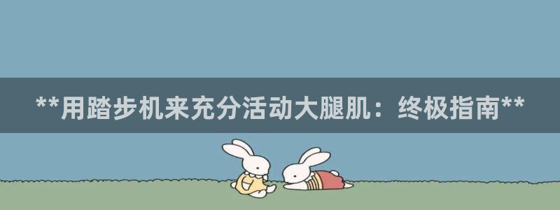 尊龙手机客户端下载：**用踏步机来充分活动大腿肌：终