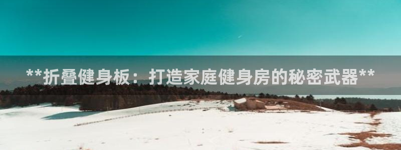 尊龙现在：**折叠健身板：打造家庭健身房的秘密武器*