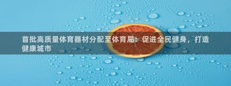凯时最新官方APP下载：首批高质量体育器材分配至体育