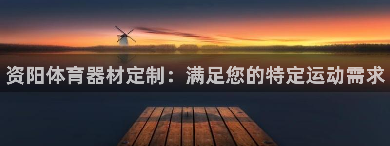 凯时APP官网首页：资阳体育器材定制：满足您的特定运