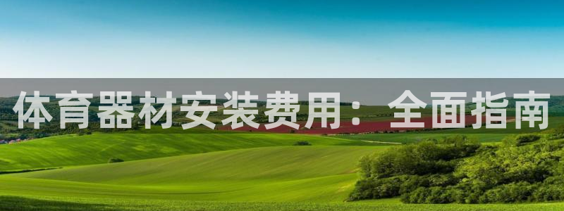 尊龙手机官方客户端下载安卓：体育器材安装费用：全面指